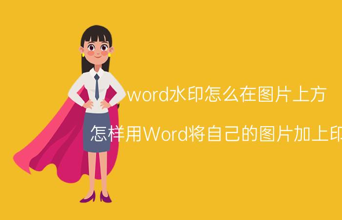 word水印怎么在图片上方 怎样用Word将自己的图片加上印章？